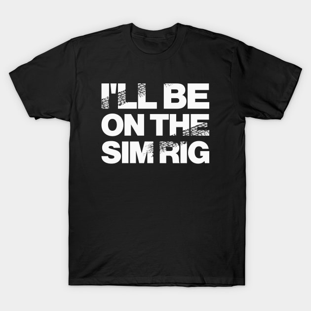'I'll Be On The Sim Rig' Motor Sport Design T-Shirt by DavidSpeedDesign